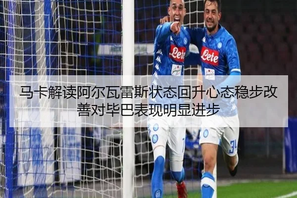马卡解读阿尔瓦雷斯状态回升心态稳步改善对毕巴表现明显进步