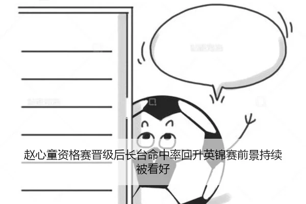 赵心童资格赛晋级后长台命中率回升英锦赛前景持续被看好