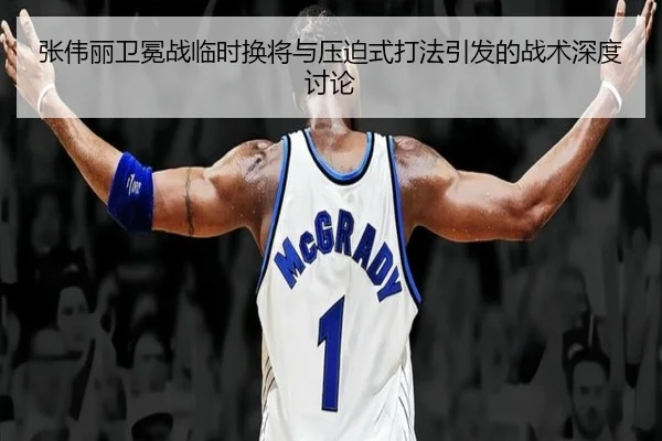张伟丽卫冕战临时换将与压迫式打法引发的战术深度讨论
